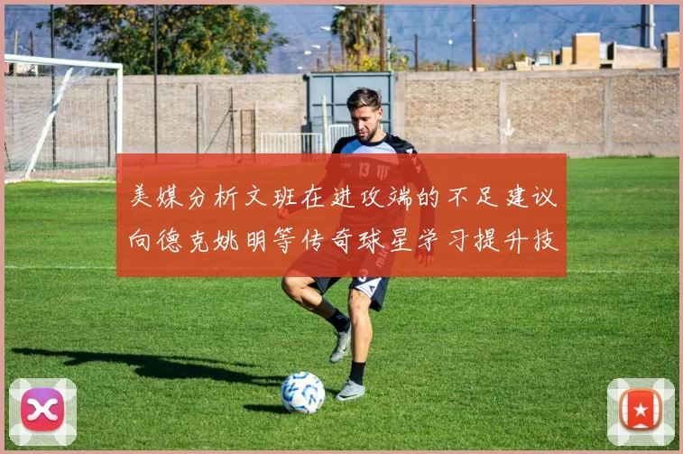 美媒分析文班在进攻端的不足建议向德克姚明等传奇球星学习提升技能