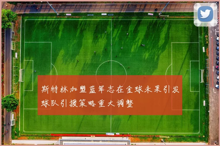 斯特林加盟蓝军志在金球未果引发球队引援策略重大调整